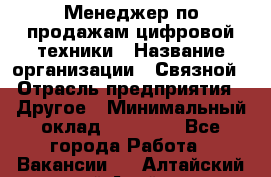 Менеджер по продажам цифровой техники › Название организации ­ Связной › Отрасль предприятия ­ Другое › Минимальный оклад ­ 26 000 - Все города Работа » Вакансии   . Алтайский край,Алейск г.